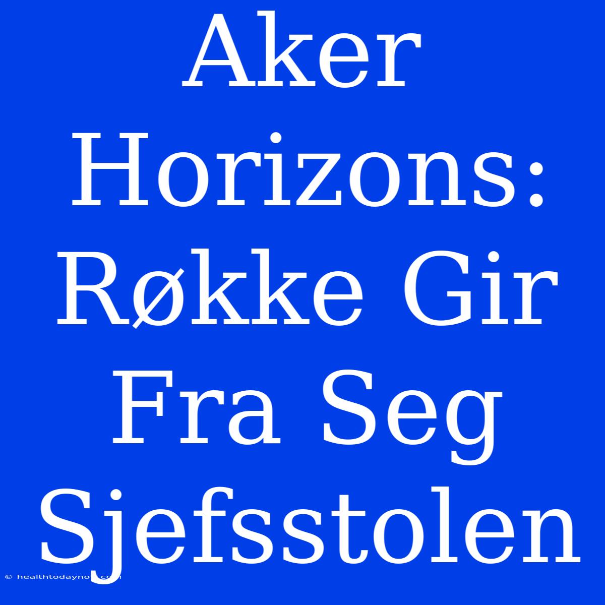 Aker Horizons: Røkke Gir Fra Seg Sjefsstolen