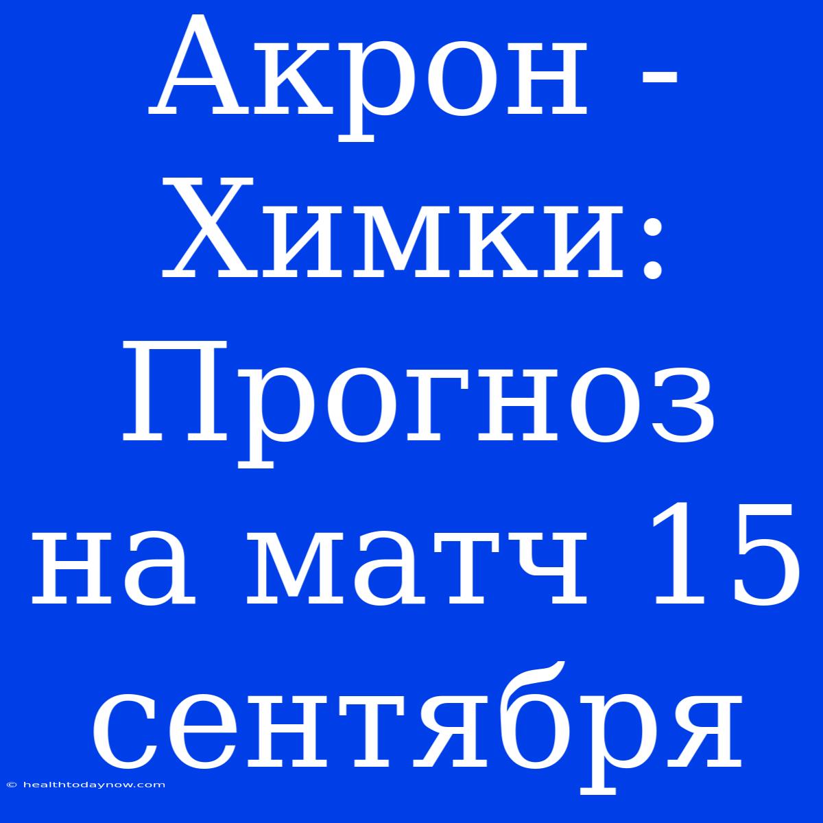 Акрон - Химки: Прогноз На Матч 15 Сентября