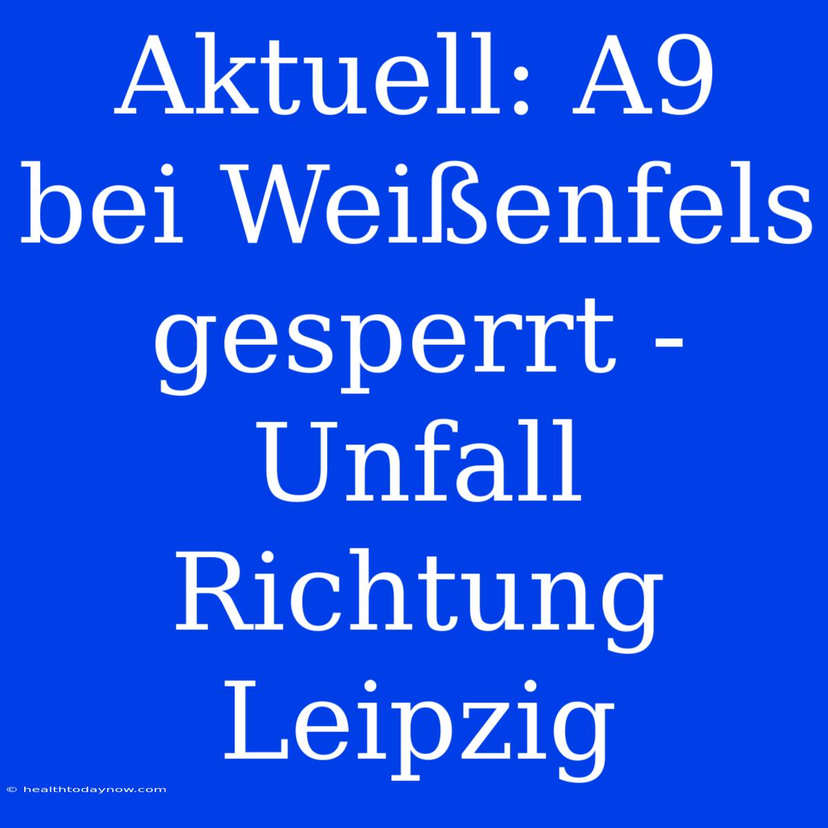 Aktuell: A9 Bei Weißenfels Gesperrt - Unfall Richtung Leipzig