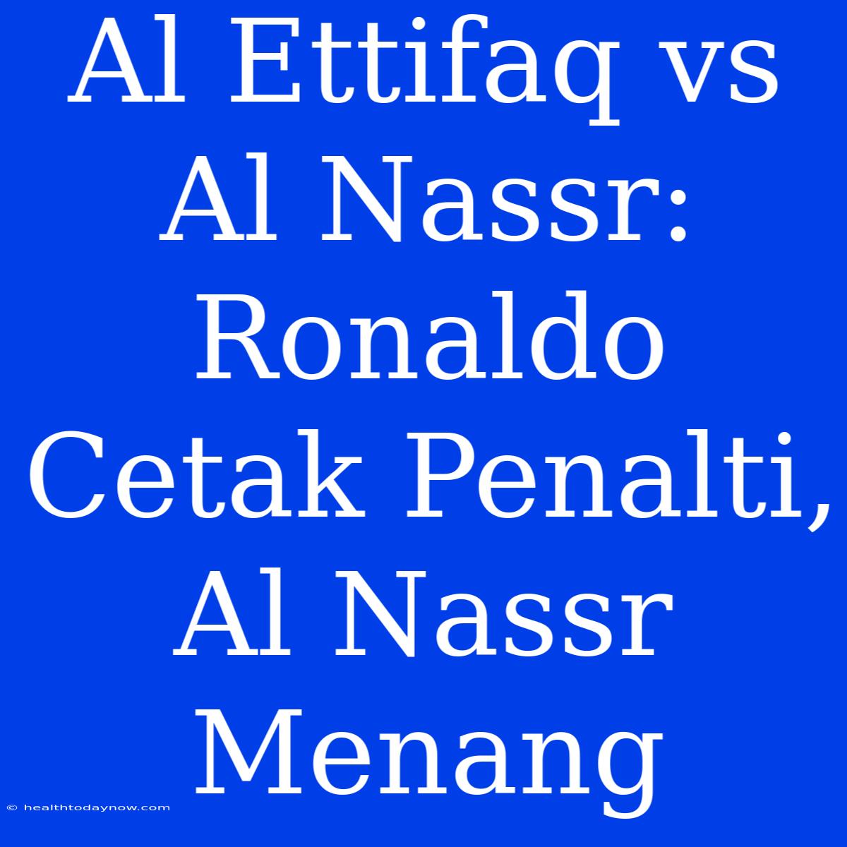 Al Ettifaq Vs Al Nassr: Ronaldo Cetak Penalti, Al Nassr Menang