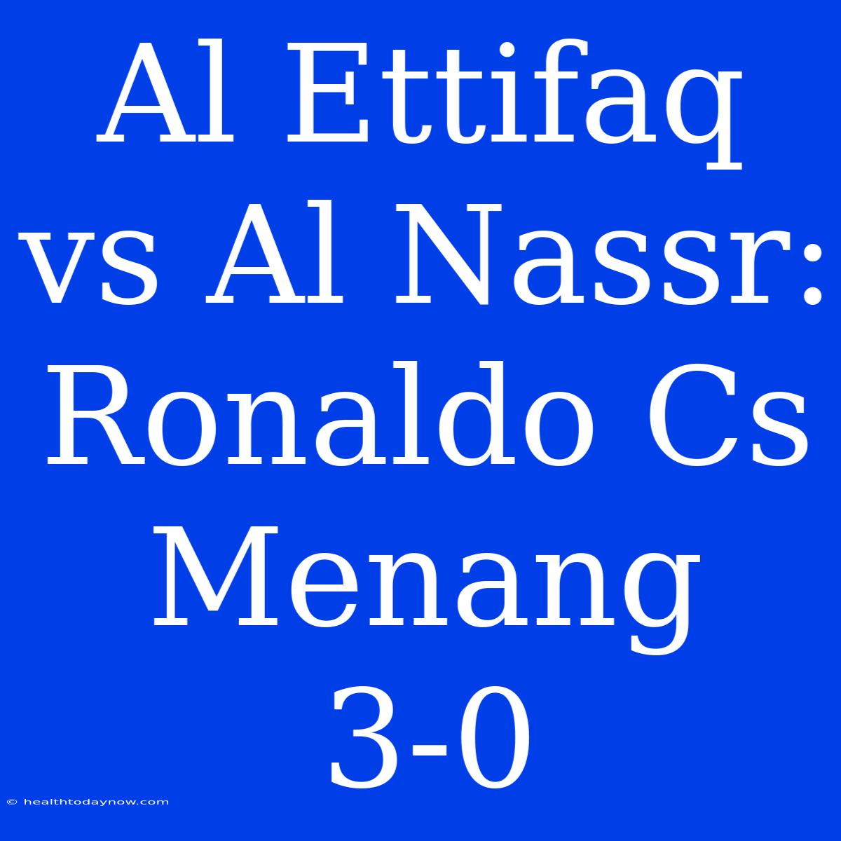 Al Ettifaq Vs Al Nassr: Ronaldo Cs Menang 3-0