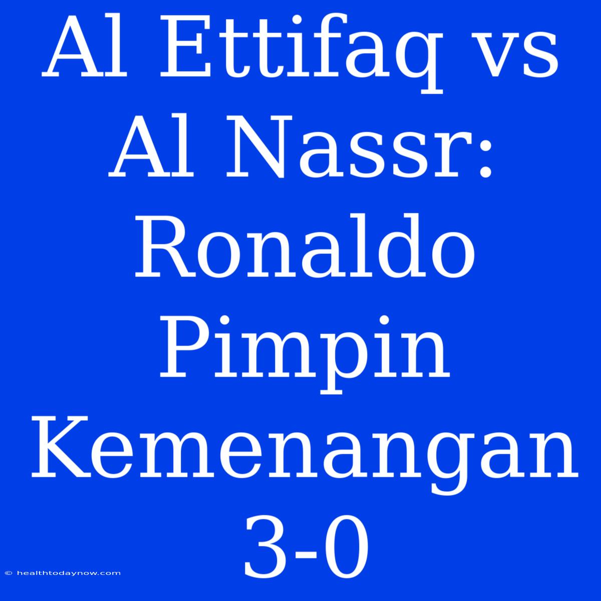 Al Ettifaq Vs Al Nassr: Ronaldo Pimpin Kemenangan 3-0