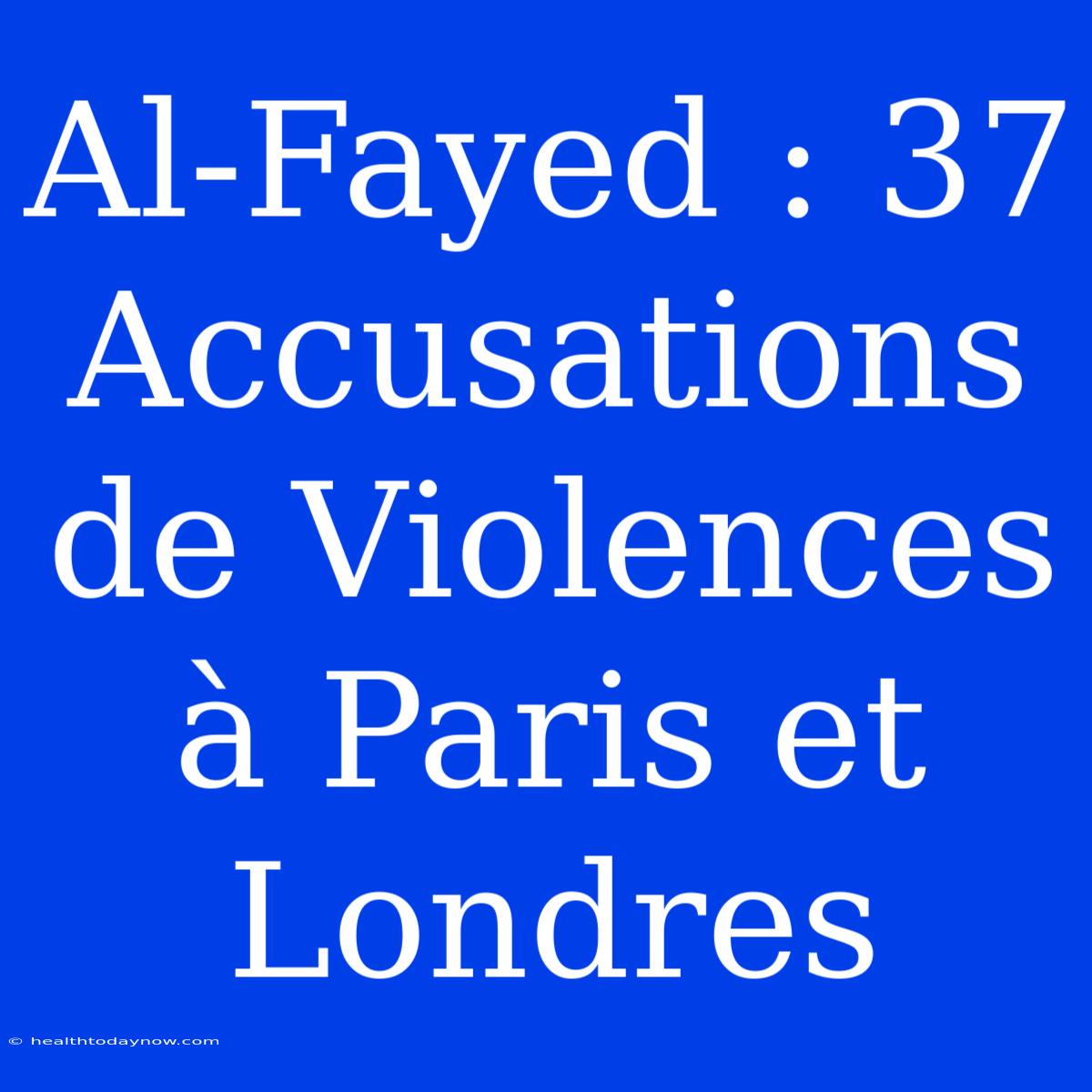 Al-Fayed : 37 Accusations De Violences À Paris Et Londres