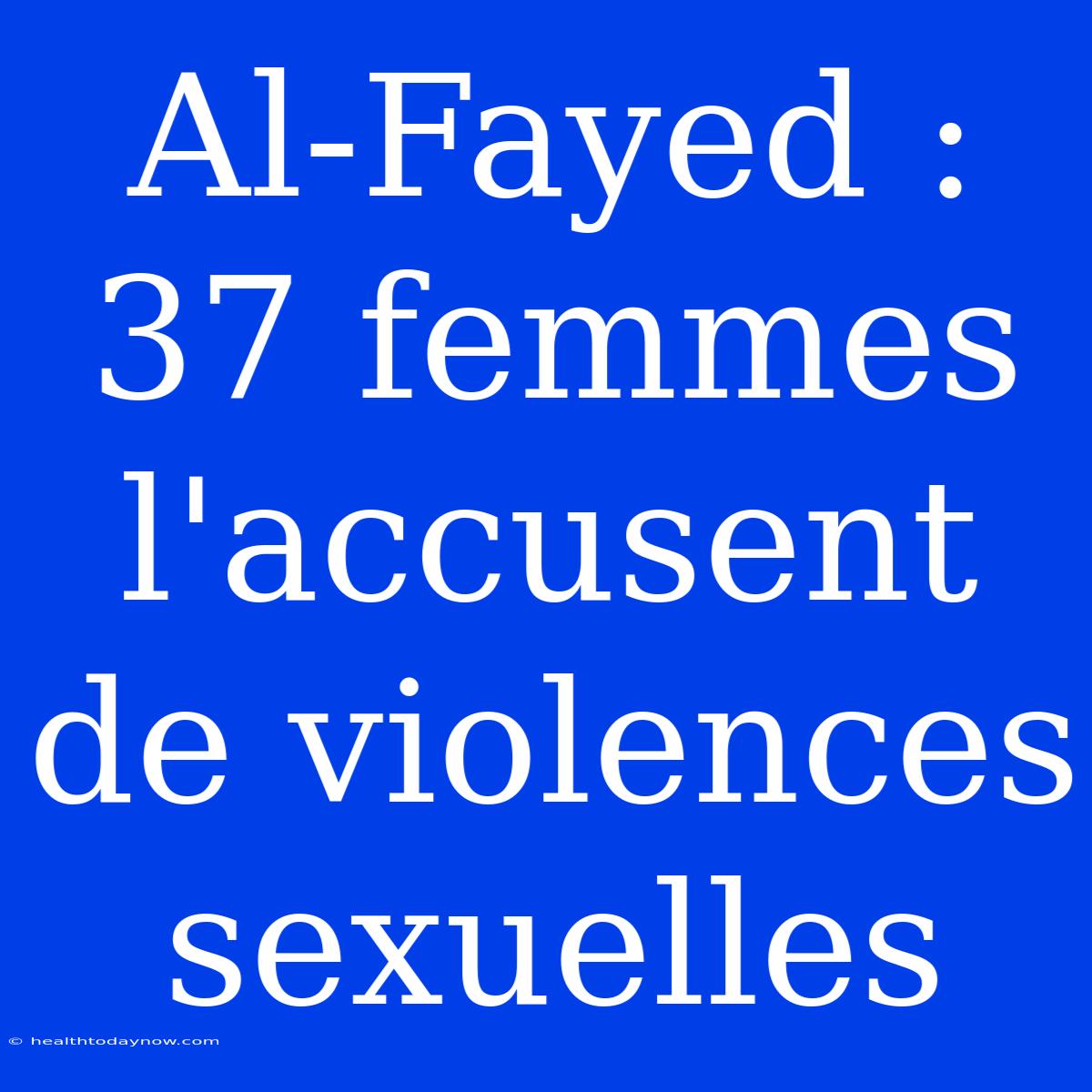 Al-Fayed : 37 Femmes L'accusent De Violences Sexuelles