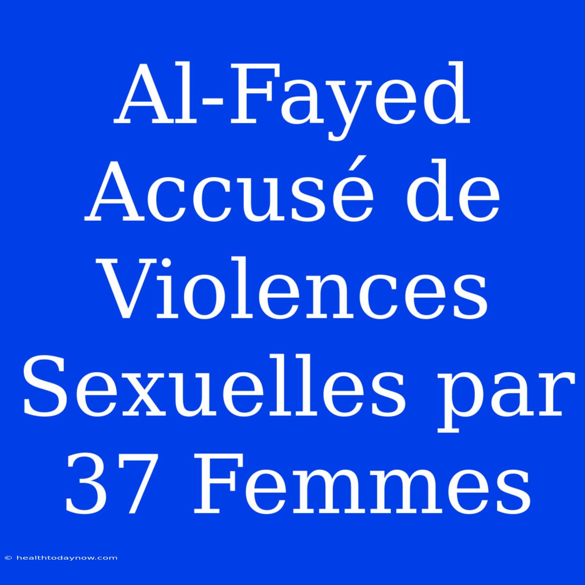 Al-Fayed Accusé De Violences Sexuelles Par 37 Femmes