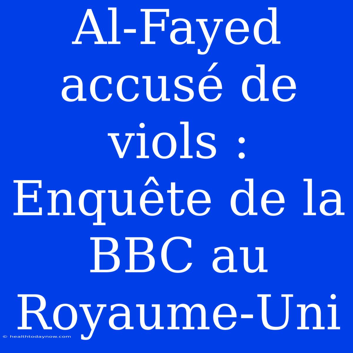 Al-Fayed Accusé De Viols : Enquête De La BBC Au Royaume-Uni