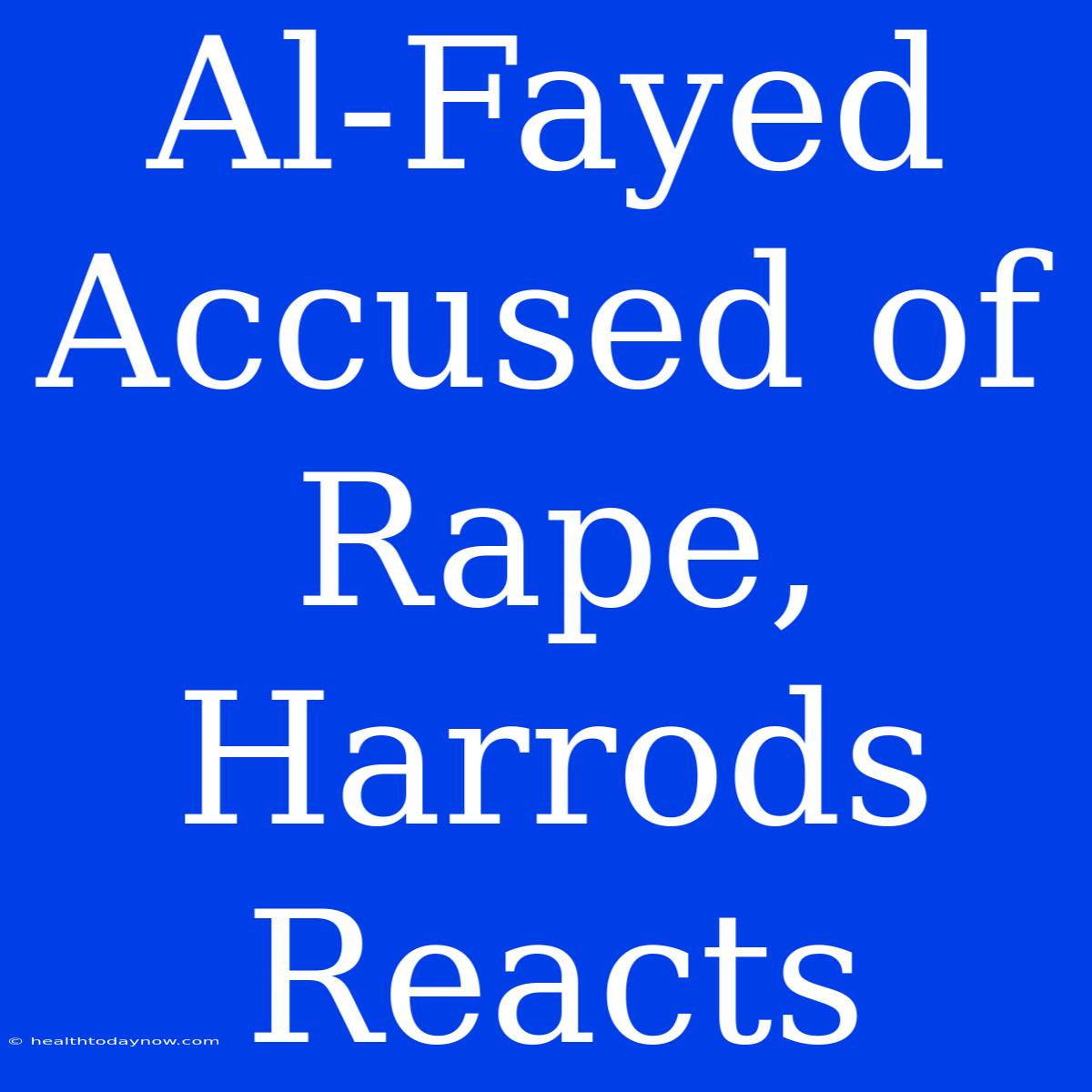 Al-Fayed Accused Of Rape, Harrods Reacts