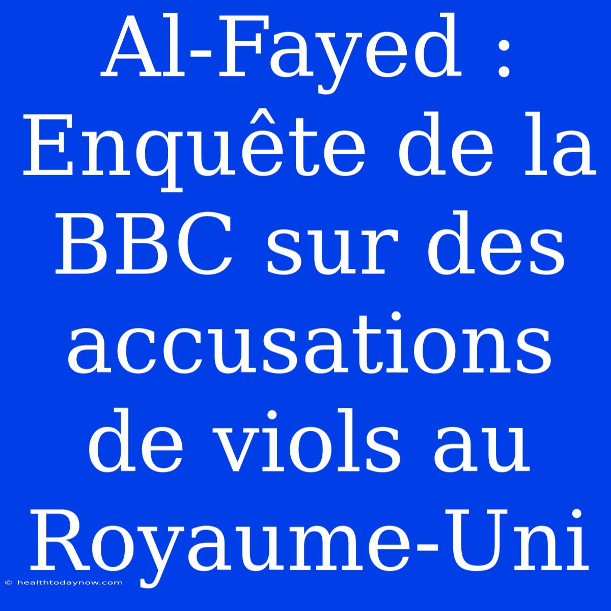 Al-Fayed : Enquête De La BBC Sur Des Accusations De Viols Au Royaume-Uni