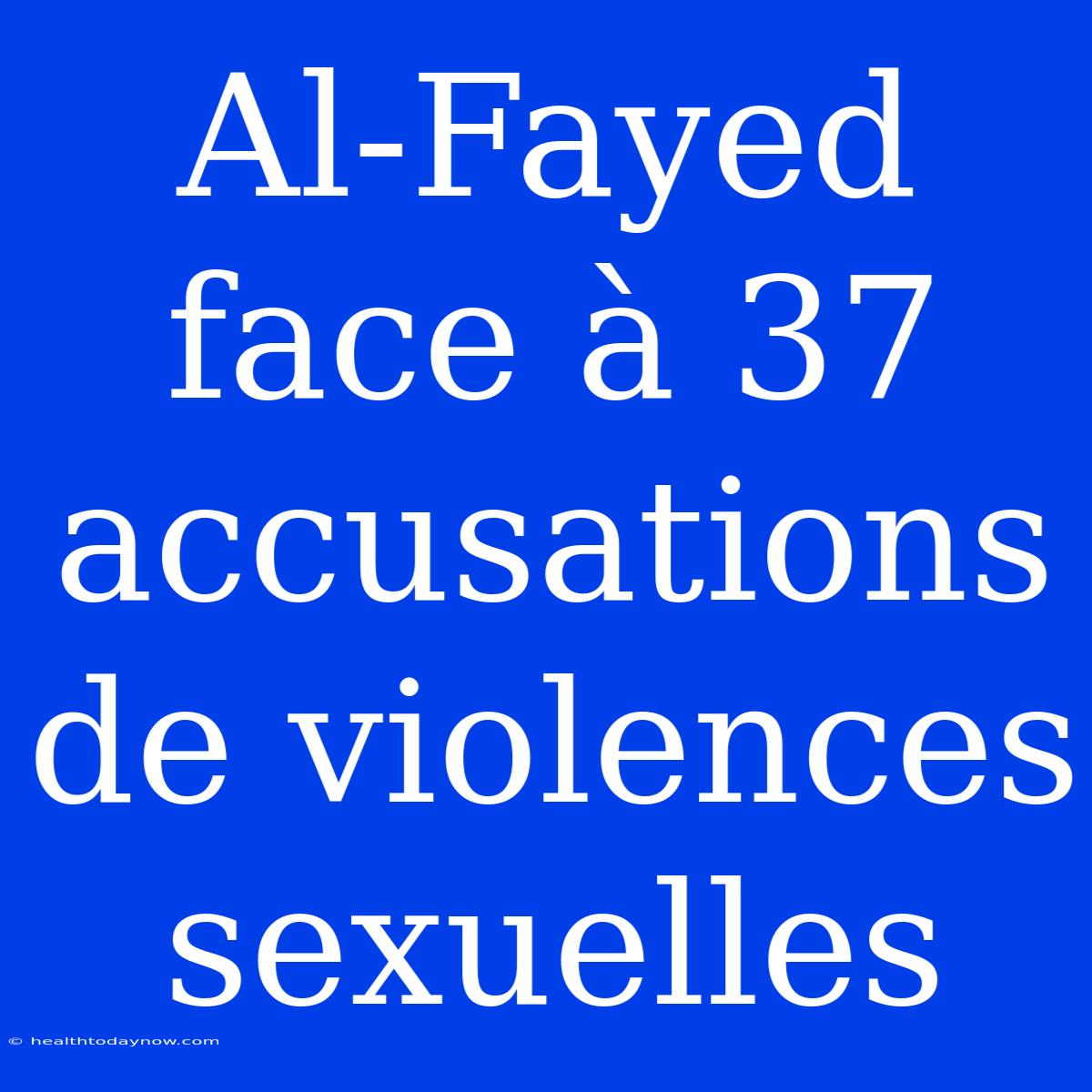 Al-Fayed Face À 37 Accusations De Violences Sexuelles