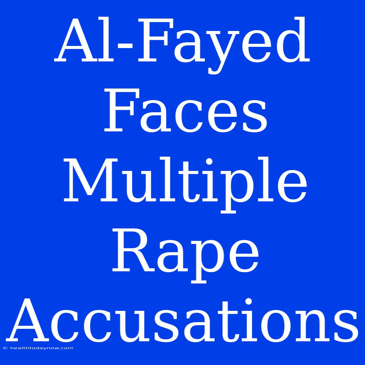 Al-Fayed Faces Multiple Rape Accusations 