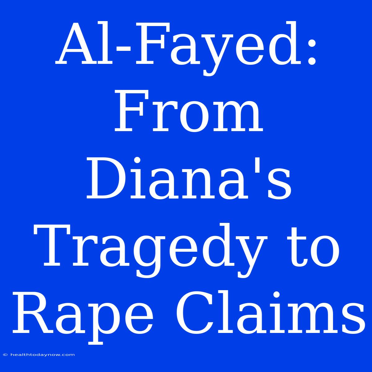 Al-Fayed: From Diana's Tragedy To Rape Claims