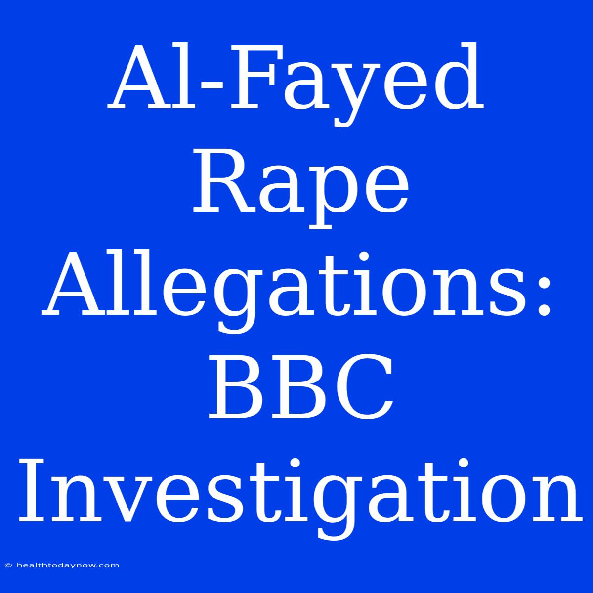 Al-Fayed Rape Allegations: BBC Investigation