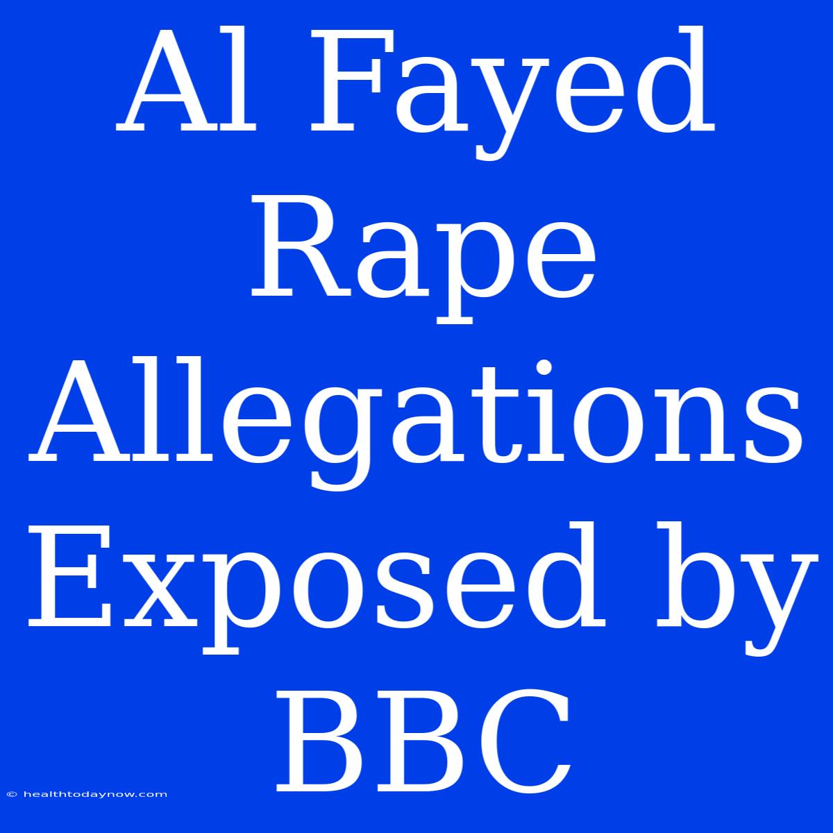 Al Fayed Rape Allegations Exposed By BBC