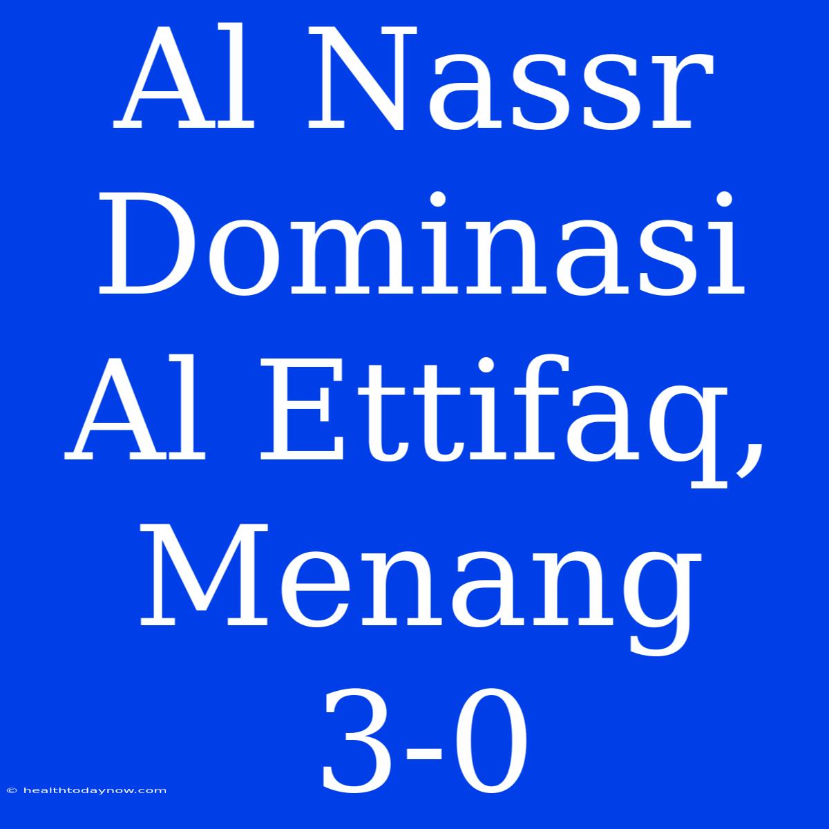 Al Nassr Dominasi Al Ettifaq, Menang 3-0