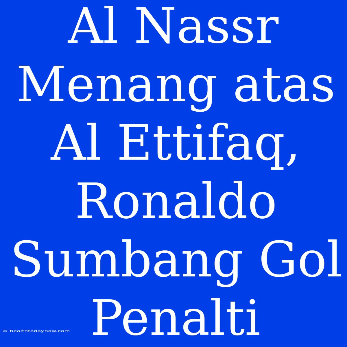 Al Nassr Menang Atas Al Ettifaq, Ronaldo Sumbang Gol Penalti