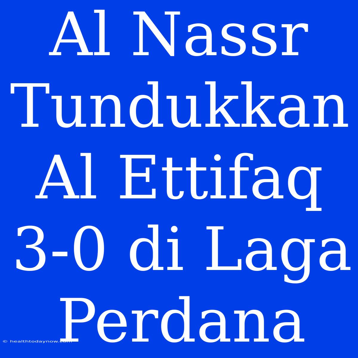 Al Nassr Tundukkan Al Ettifaq 3-0 Di Laga Perdana