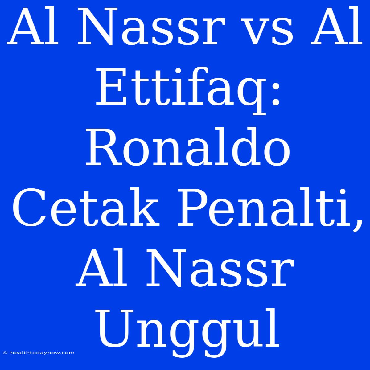 Al Nassr Vs Al Ettifaq: Ronaldo Cetak Penalti, Al Nassr Unggul