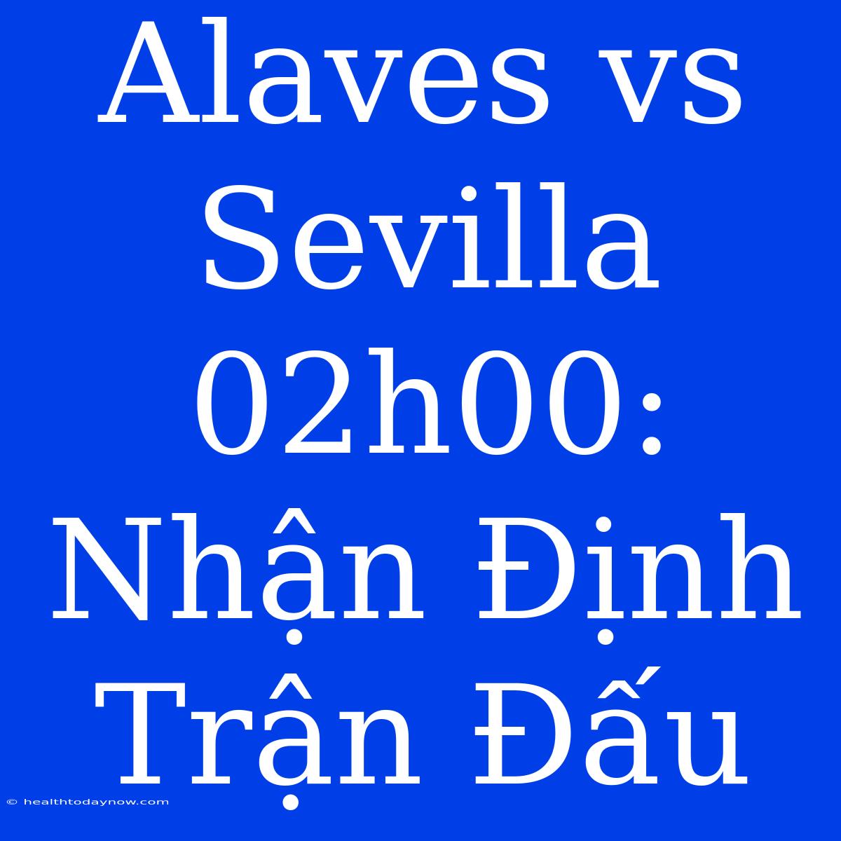 Alaves Vs Sevilla 02h00: Nhận Định Trận Đấu