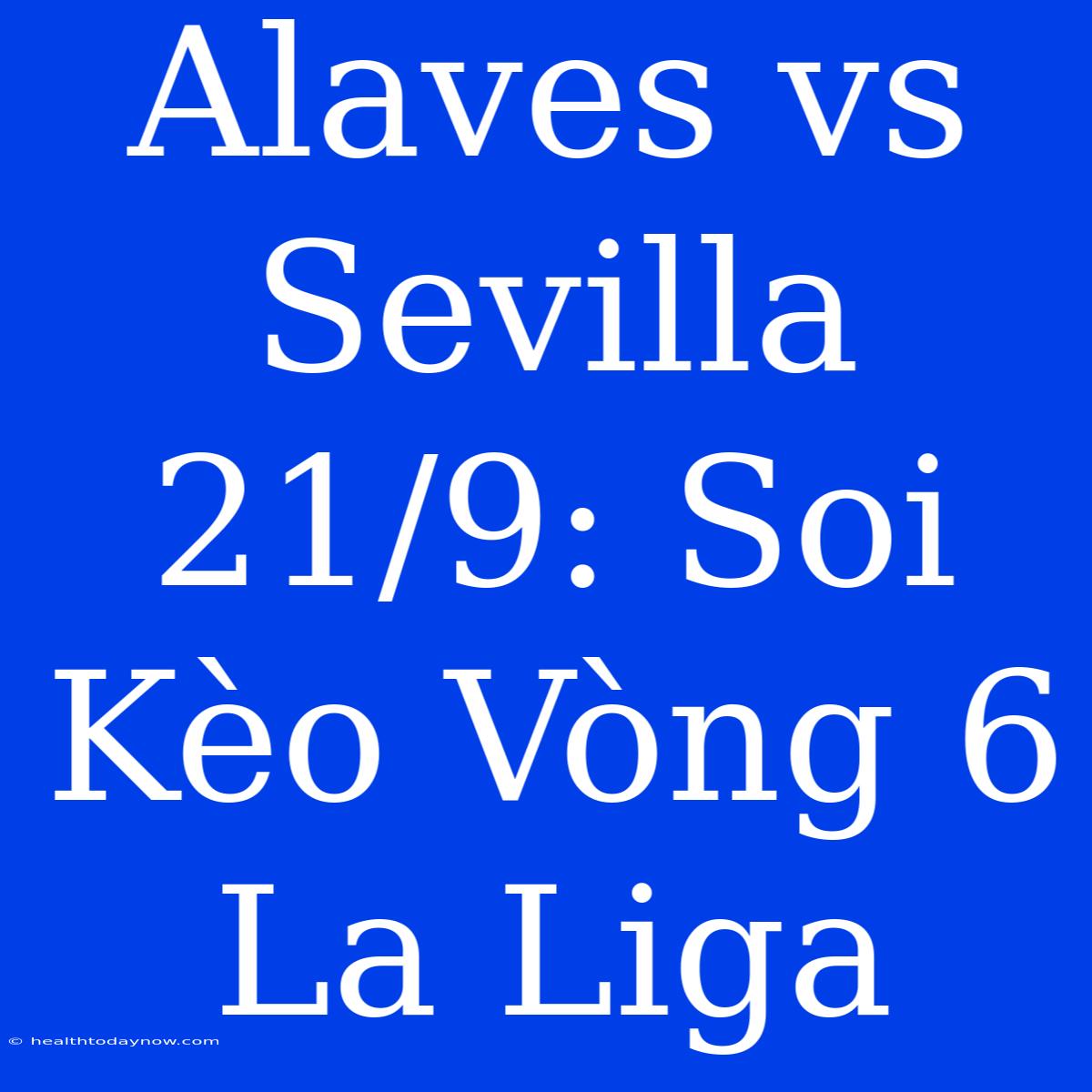 Alaves Vs Sevilla 21/9: Soi Kèo Vòng 6 La Liga