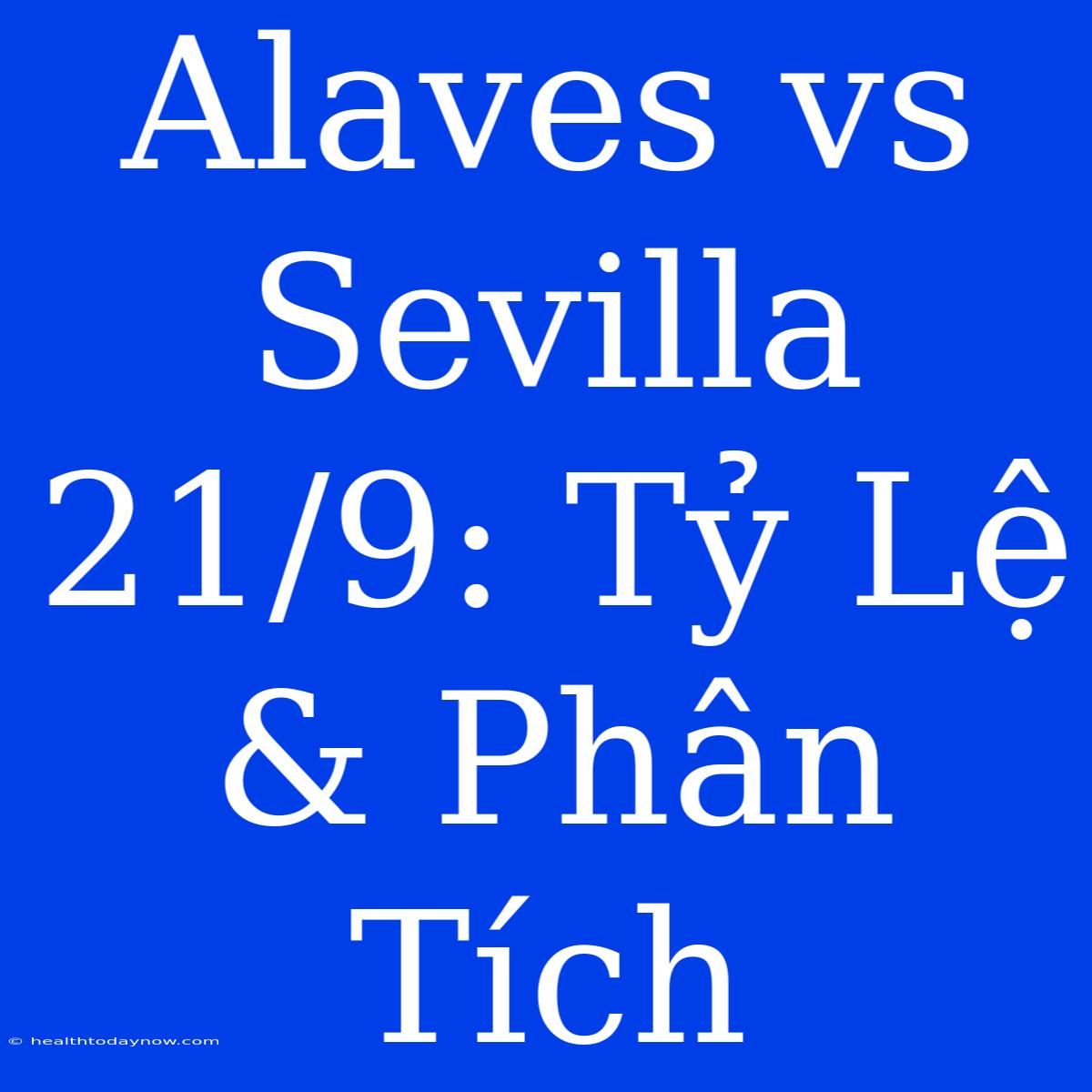 Alaves Vs Sevilla 21/9: Tỷ Lệ & Phân Tích