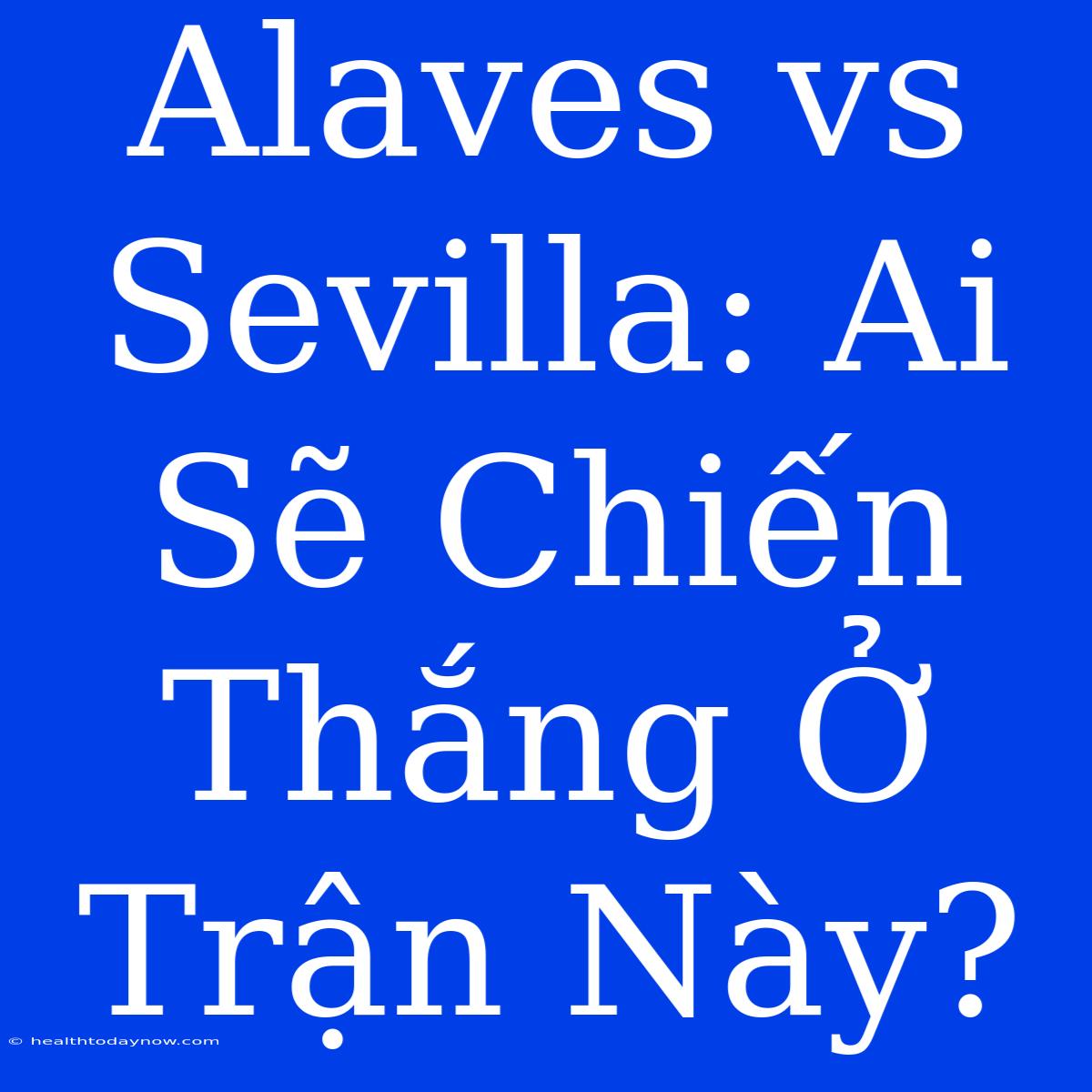 Alaves Vs Sevilla: Ai Sẽ Chiến Thắng Ở Trận Này?