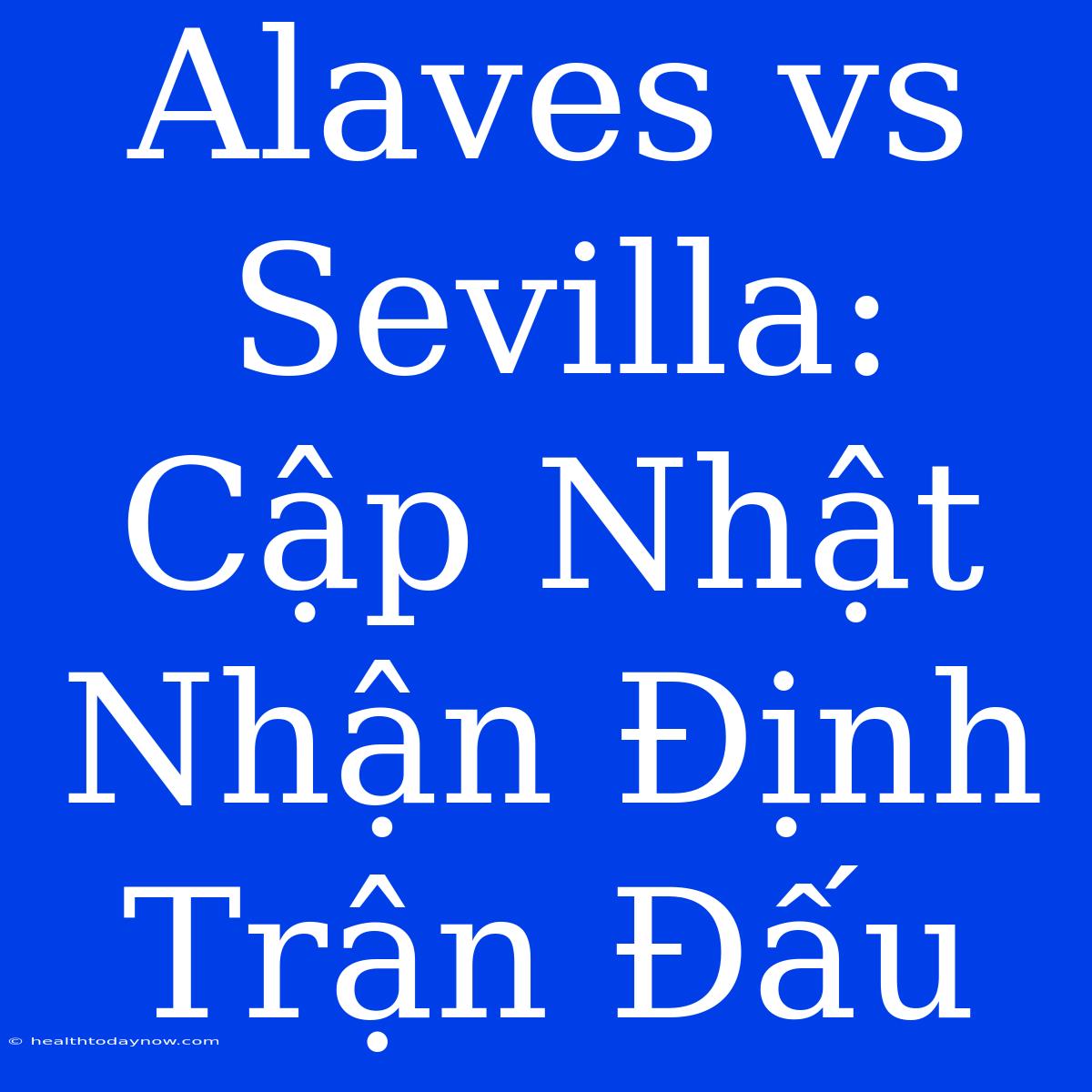 Alaves Vs Sevilla: Cập Nhật Nhận Định Trận Đấu