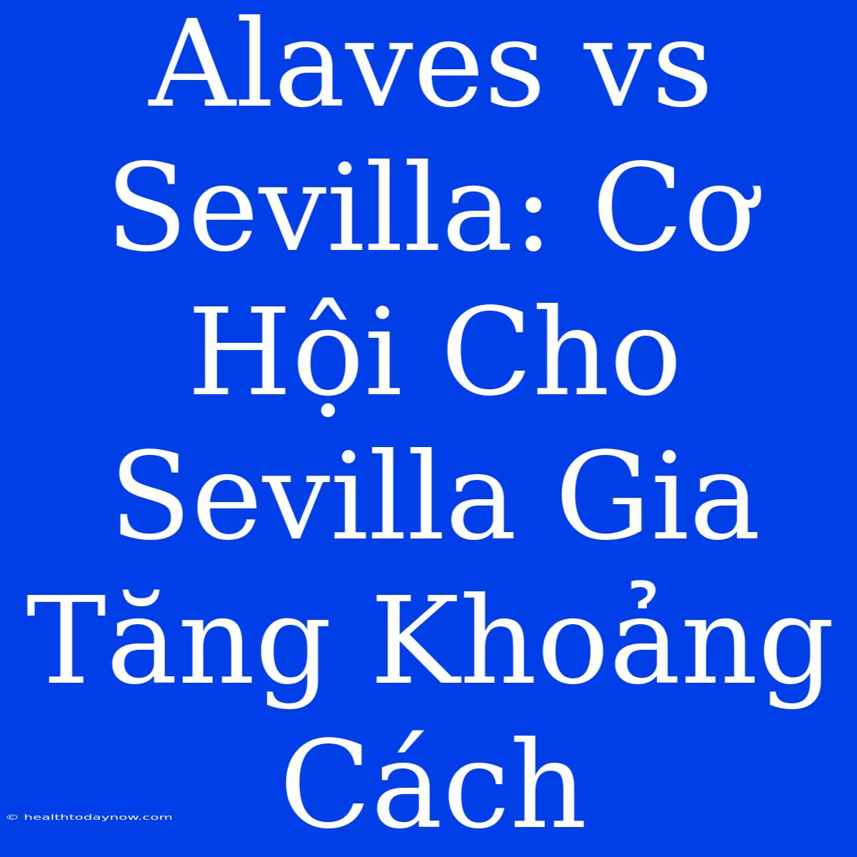 Alaves Vs Sevilla: Cơ Hội Cho Sevilla Gia Tăng Khoảng Cách