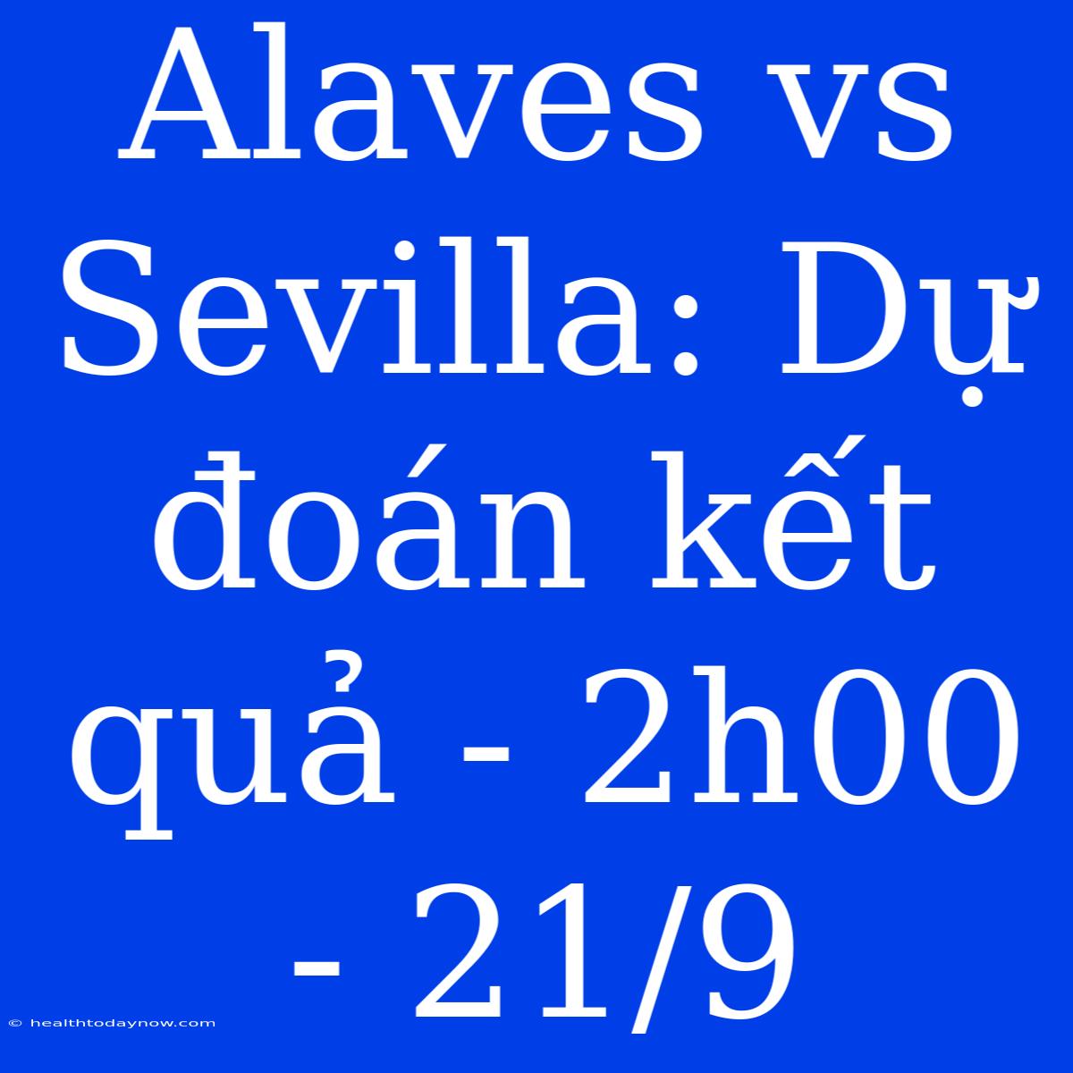 Alaves Vs Sevilla: Dự Đoán Kết Quả - 2h00 - 21/9