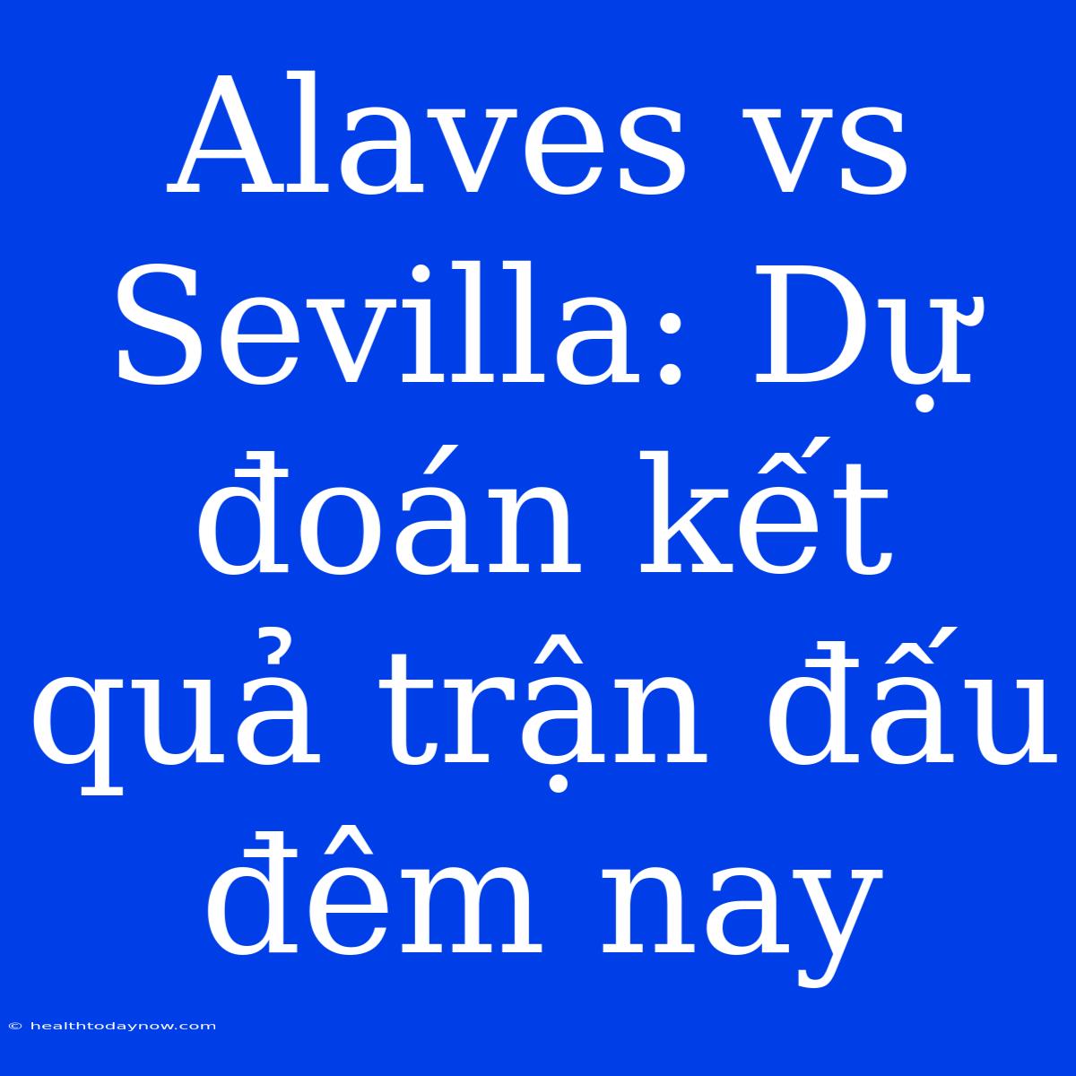 Alaves Vs Sevilla: Dự Đoán Kết Quả Trận Đấu Đêm Nay