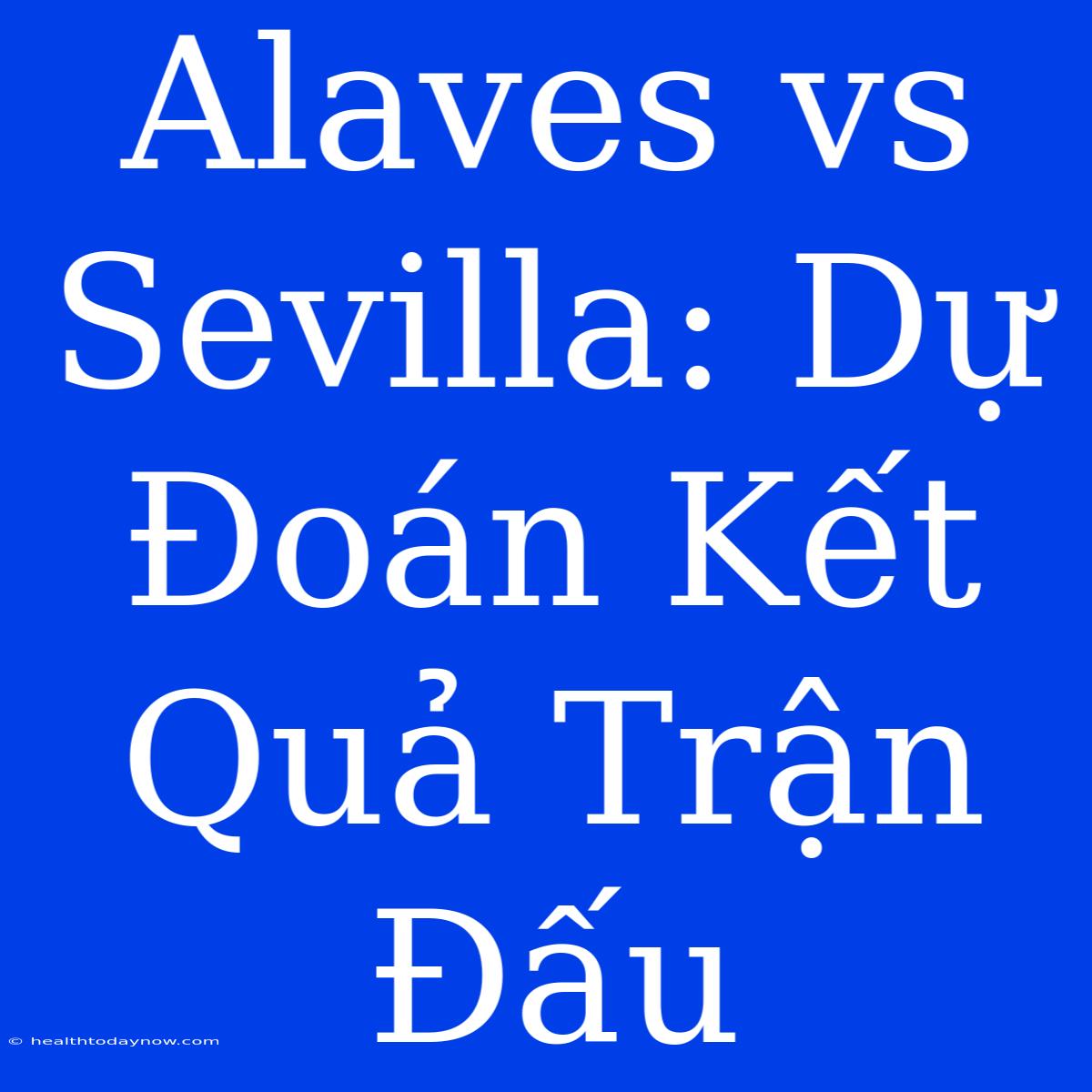 Alaves Vs Sevilla: Dự Đoán Kết Quả Trận Đấu