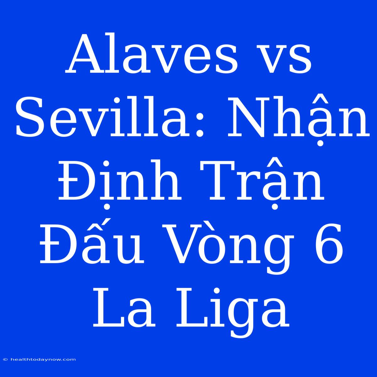 Alaves Vs Sevilla: Nhận Định Trận Đấu Vòng 6 La Liga