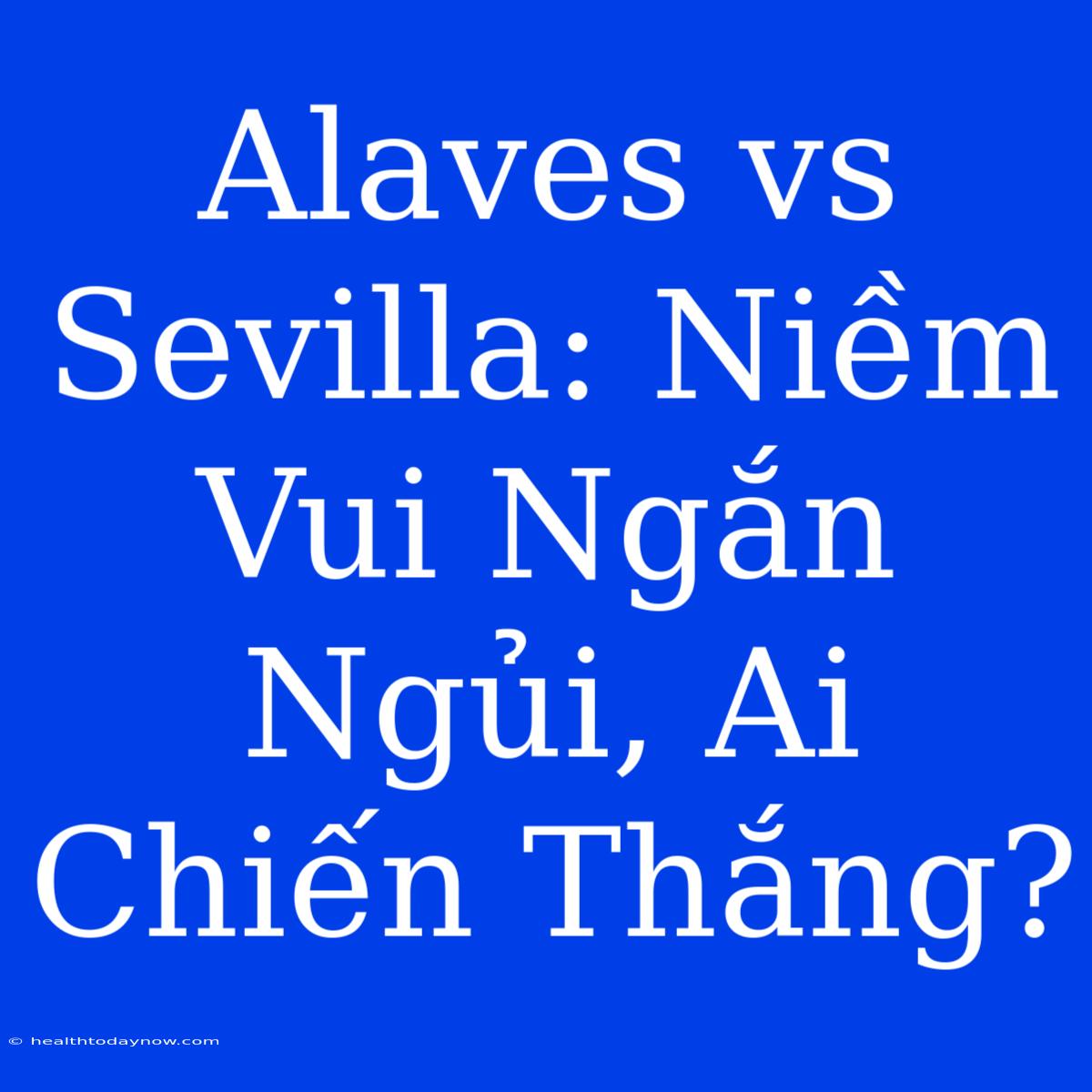 Alaves Vs Sevilla: Niềm Vui Ngắn Ngủi, Ai Chiến Thắng?