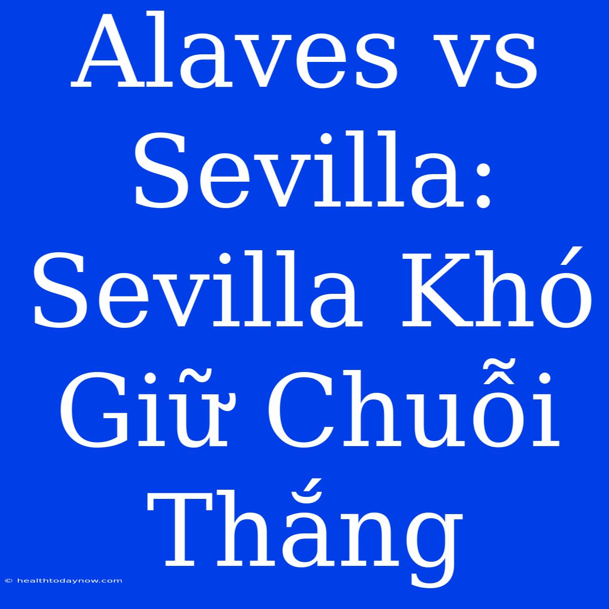 Alaves Vs Sevilla: Sevilla Khó Giữ Chuỗi Thắng