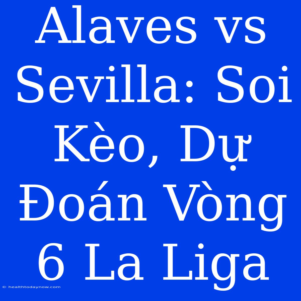 Alaves Vs Sevilla: Soi Kèo, Dự Đoán Vòng 6 La Liga