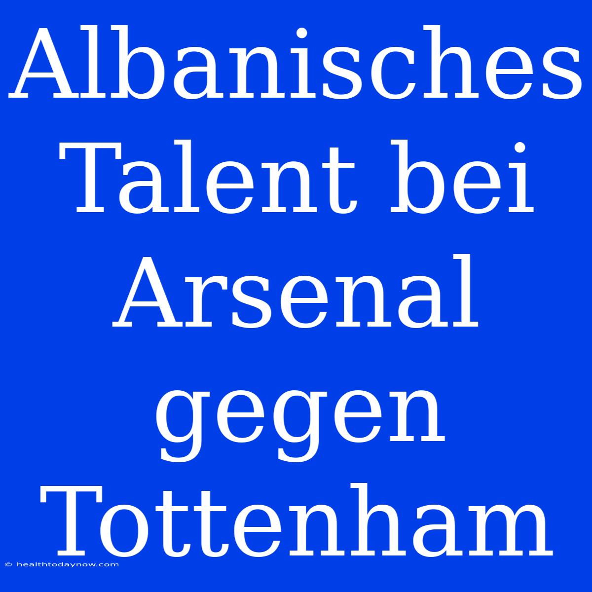 Albanisches Talent Bei Arsenal Gegen Tottenham