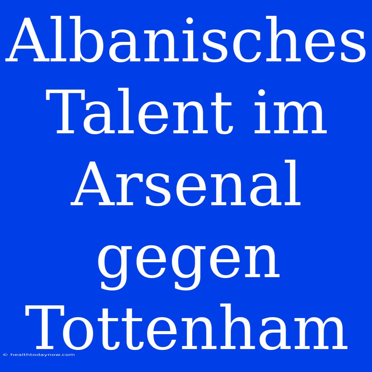 Albanisches Talent Im Arsenal Gegen Tottenham