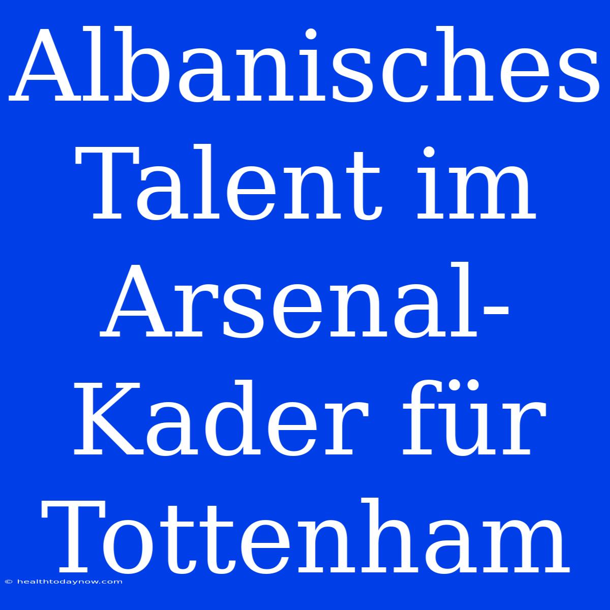 Albanisches Talent Im Arsenal-Kader Für Tottenham