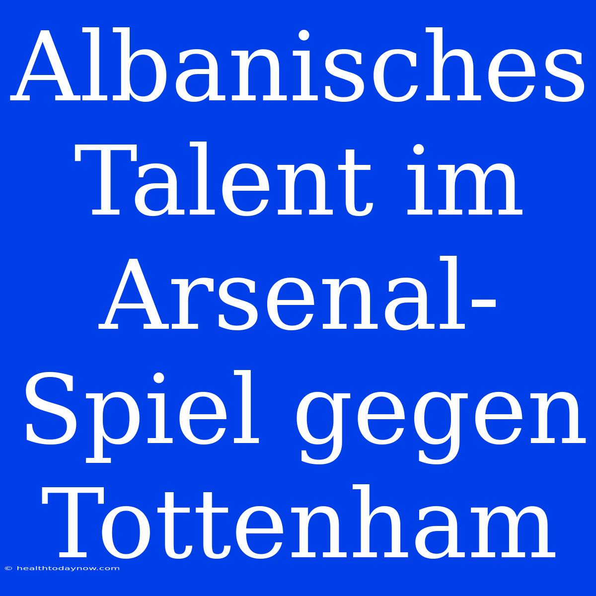 Albanisches Talent Im Arsenal-Spiel Gegen Tottenham