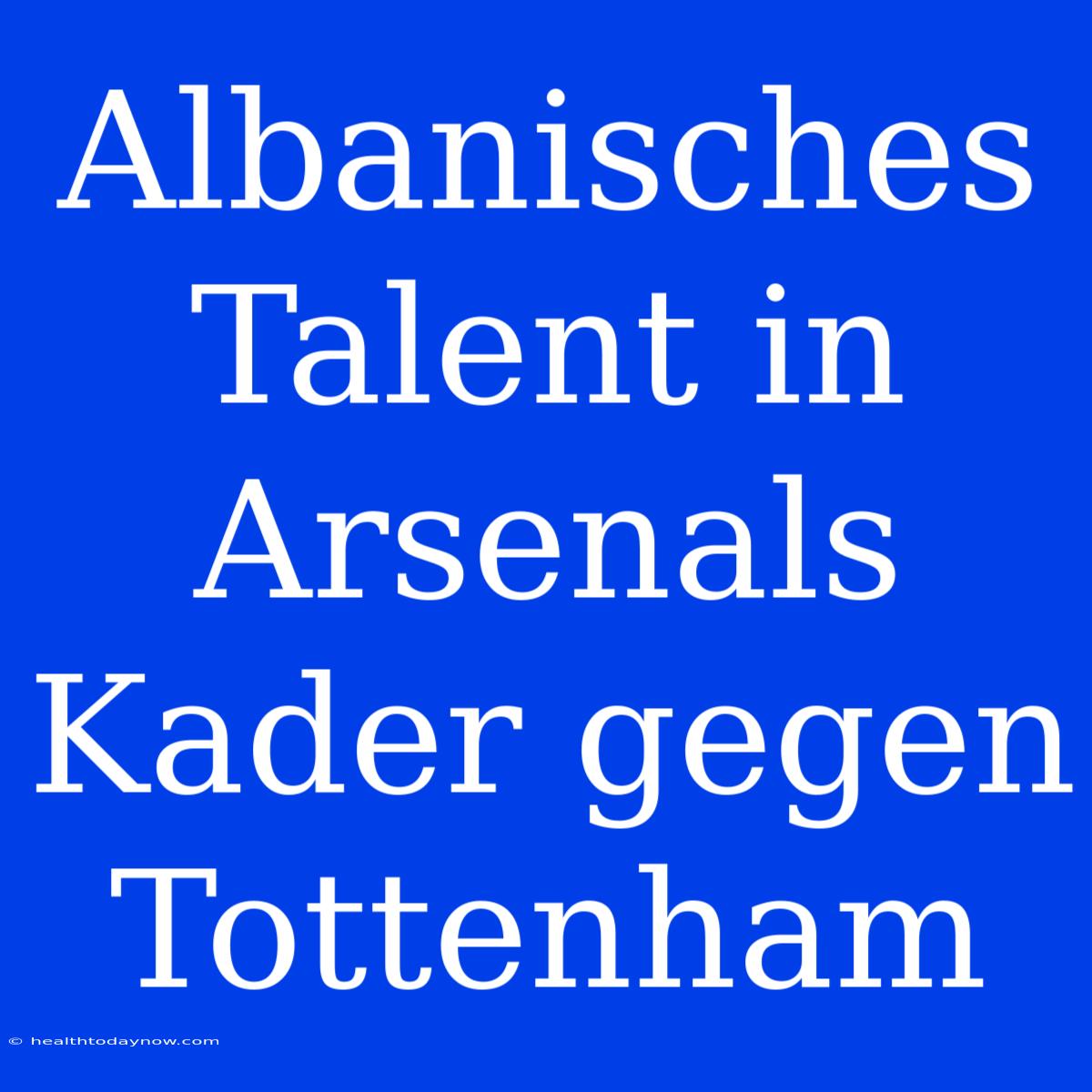 Albanisches Talent In Arsenals Kader Gegen Tottenham 