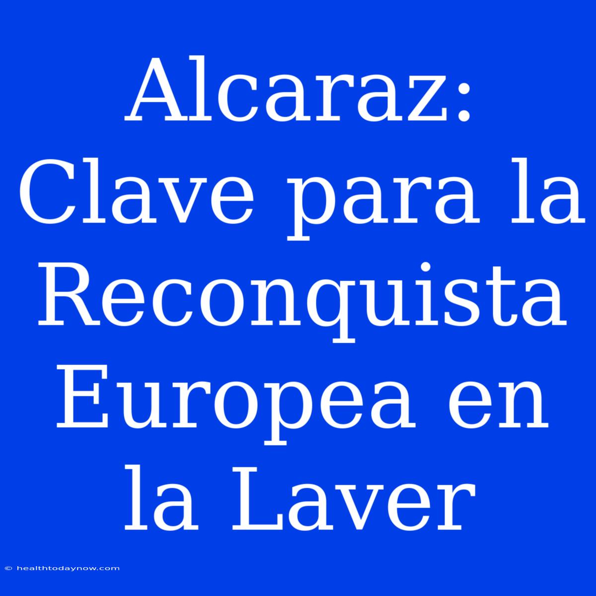 Alcaraz: Clave Para La Reconquista Europea En La Laver