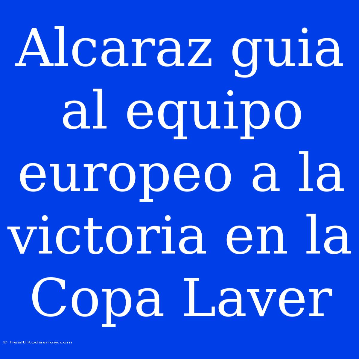 Alcaraz Guia Al Equipo Europeo A La Victoria En La Copa Laver