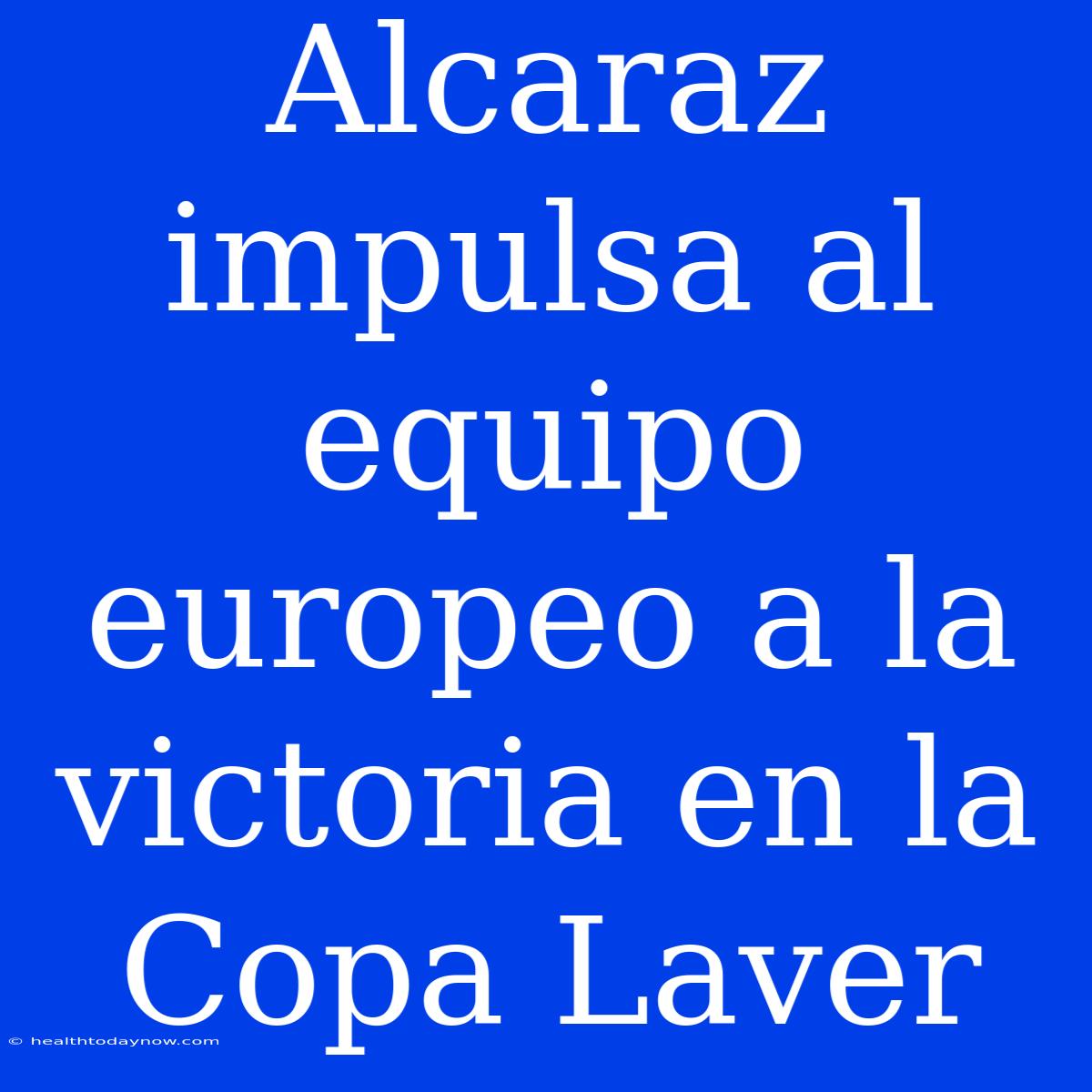 Alcaraz Impulsa Al Equipo Europeo A La Victoria En La Copa Laver