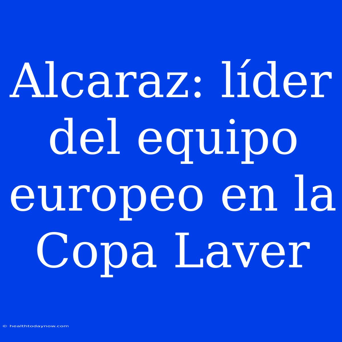 Alcaraz: Líder Del Equipo Europeo En La Copa Laver