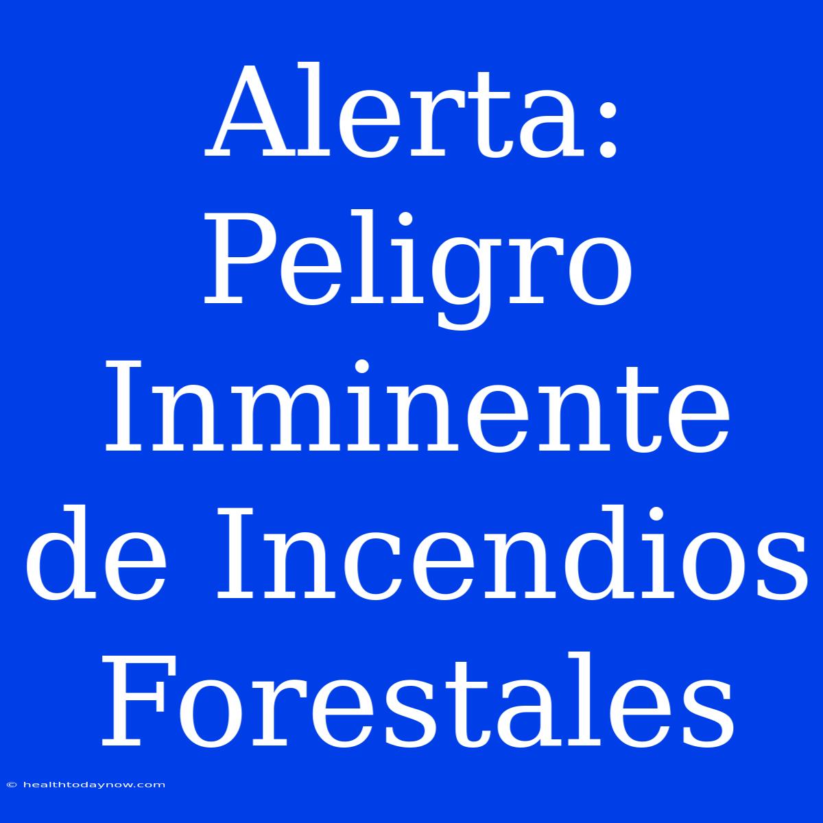 Alerta: Peligro Inminente De Incendios Forestales