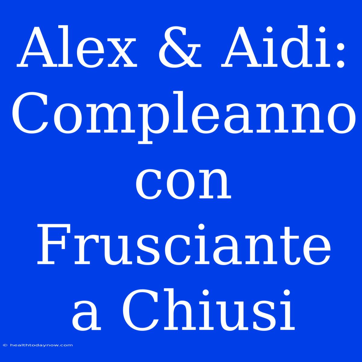 Alex & Aidi: Compleanno Con Frusciante A Chiusi