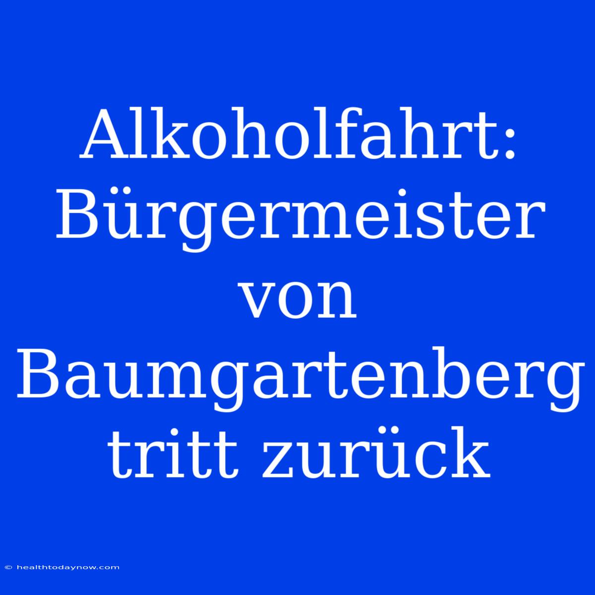 Alkoholfahrt: Bürgermeister Von Baumgartenberg Tritt Zurück