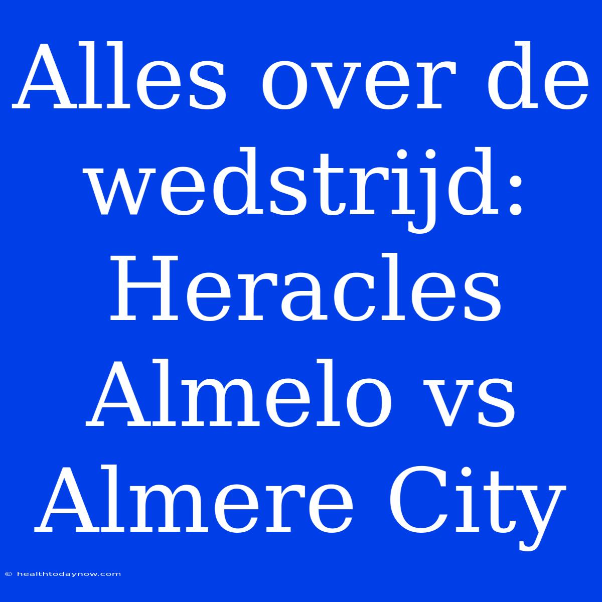 Alles Over De Wedstrijd: Heracles Almelo Vs Almere City