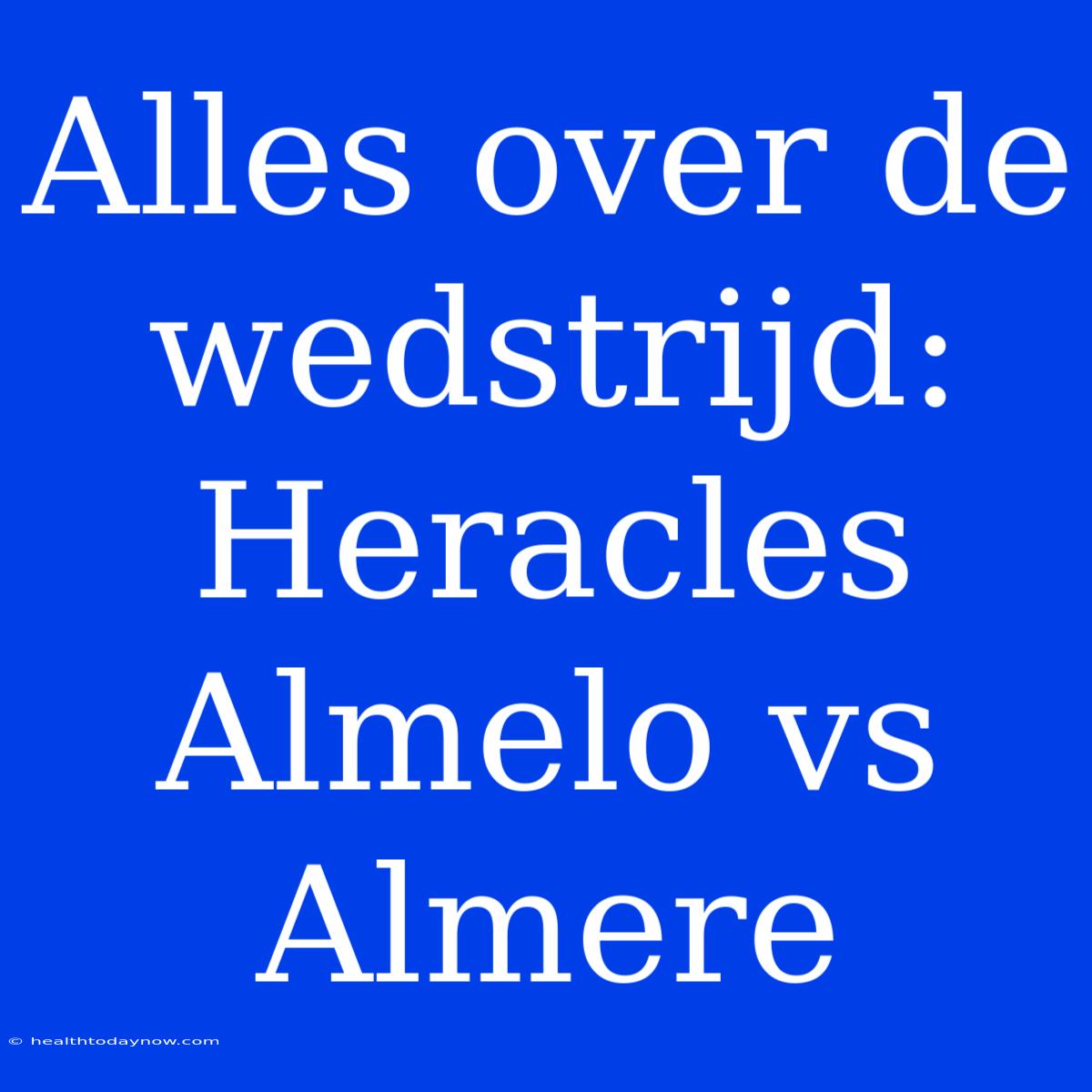 Alles Over De Wedstrijd: Heracles Almelo Vs Almere