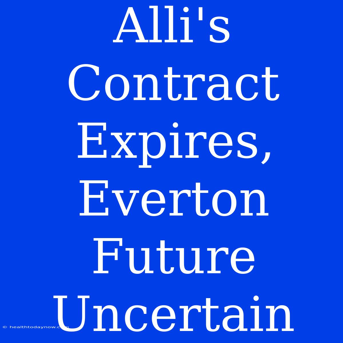 Alli's Contract Expires, Everton Future Uncertain