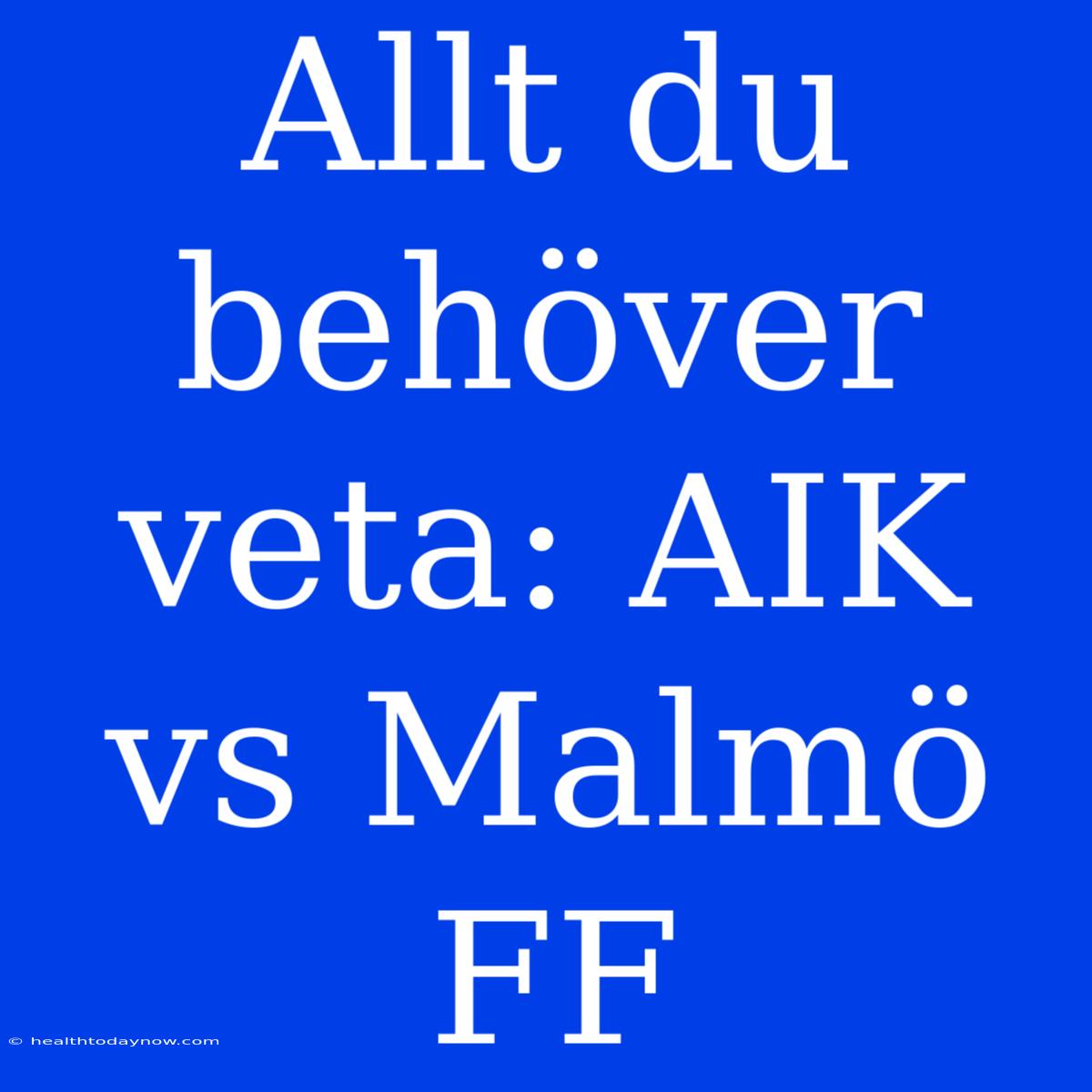 Allt Du Behöver Veta: AIK Vs Malmö FF